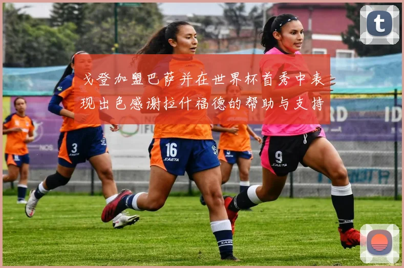 戈登加盟巴萨并在世界杯首秀中表现出色感谢拉什福德的帮助与支持