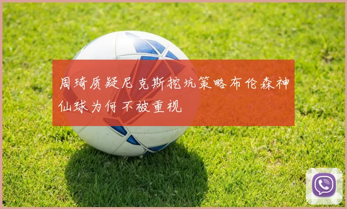 周琦质疑尼克斯挖坑策略布伦森神仙球为何不被重视