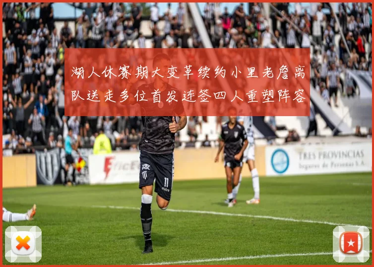 湖人休赛期大变革续约小里老詹离队送走多位首发连签四人重塑阵容