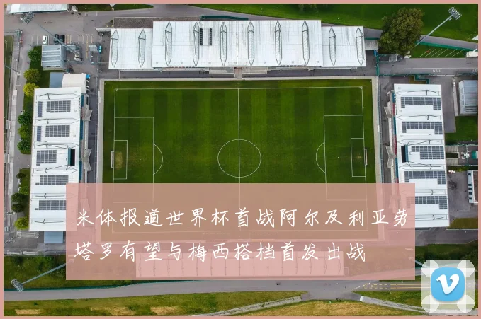 米体报道世界杯首战阿尔及利亚劳塔罗有望与梅西搭档首发出战