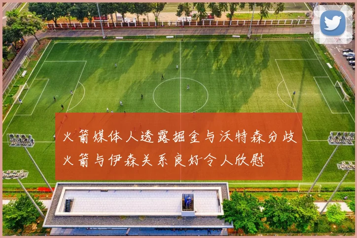 火箭媒体人透露掘金与沃特森分歧火箭与伊森关系良好令人欣慰