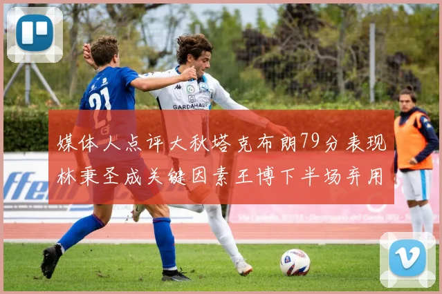 媒体人点评大秋塔克布朗79分表现林秉圣成关键因素王博下半场弃用孙铭徽引发热议