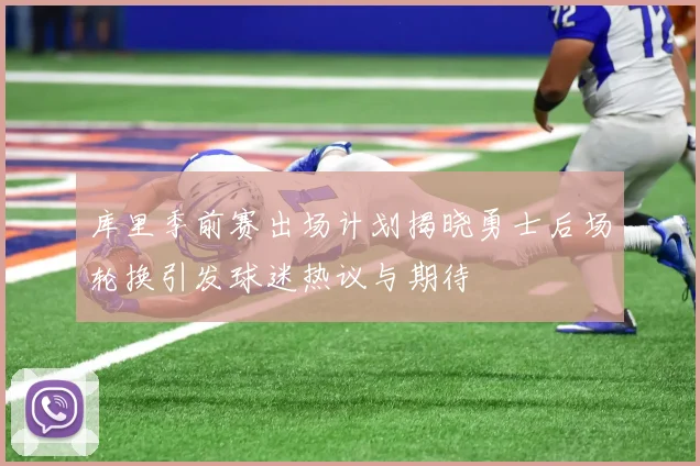 库里季前赛出场计划揭晓勇士后场轮换引发球迷热议与期待